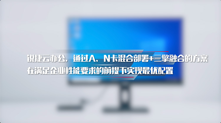 锐捷云办公，通过A、N卡混合部署+三擎融合的方案在满足企业性能要求的前提下实现最优配置